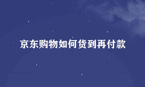 京东购物如何货到再付款
