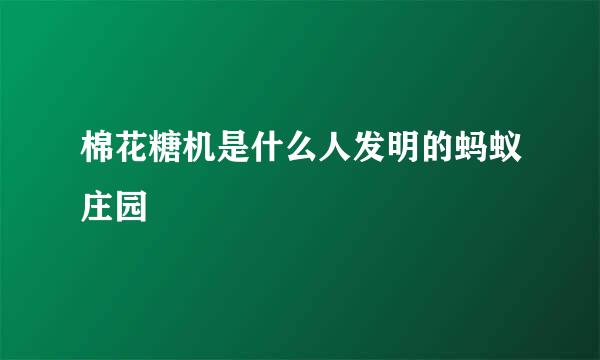 棉花糖机是什么人发明的蚂蚁庄园