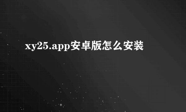 xy25.app安卓版怎么安装