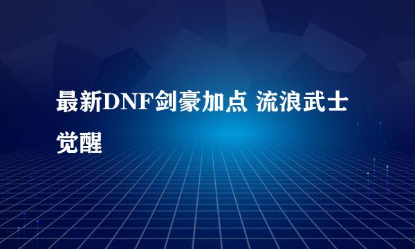 最新DNF剑豪加点 流浪武士觉醒