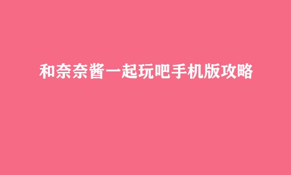 和奈奈酱一起玩吧手机版攻略