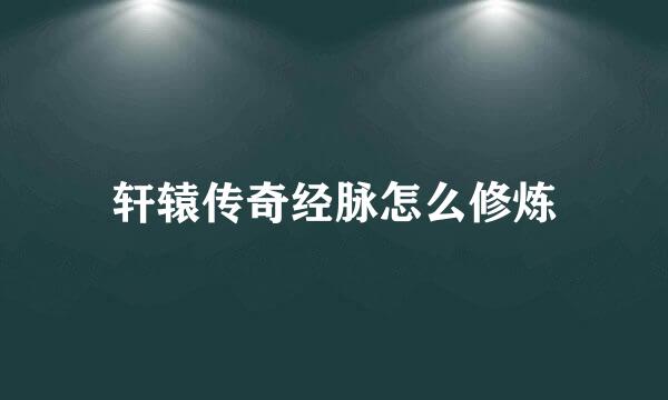 轩辕传奇经脉怎么修炼