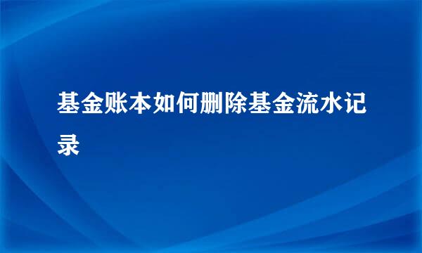 基金账本如何删除基金流水记录
