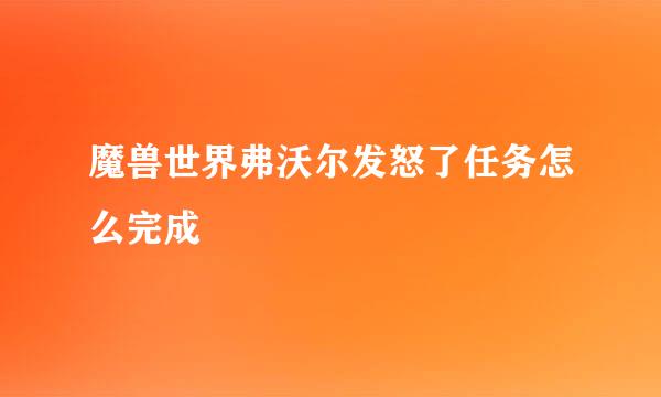 魔兽世界弗沃尔发怒了任务怎么完成