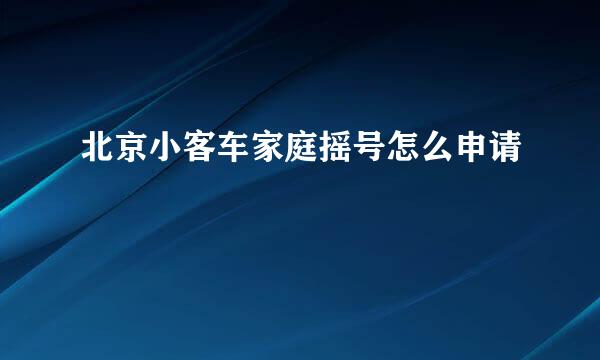 北京小客车家庭摇号怎么申请