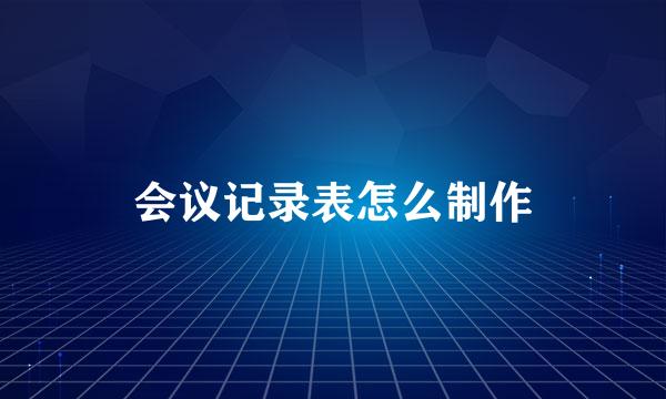 会议记录表怎么制作