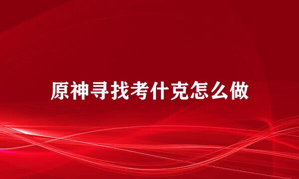 原神寻找考什克怎么做