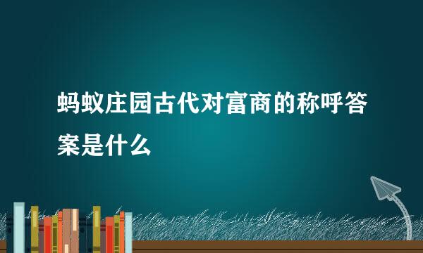 蚂蚁庄园古代对富商的称呼答案是什么