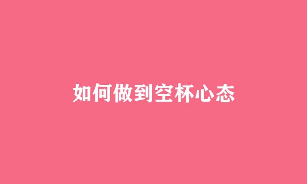 如何做到空杯心态