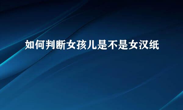 如何判断女孩儿是不是女汉纸
