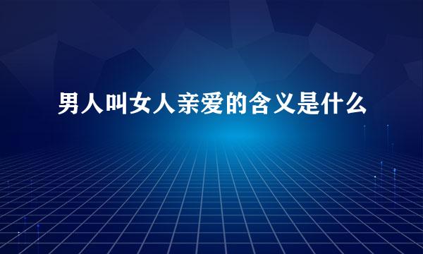 男人叫女人亲爱的含义是什么