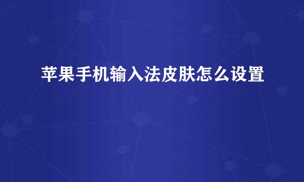 苹果手机输入法皮肤怎么设置