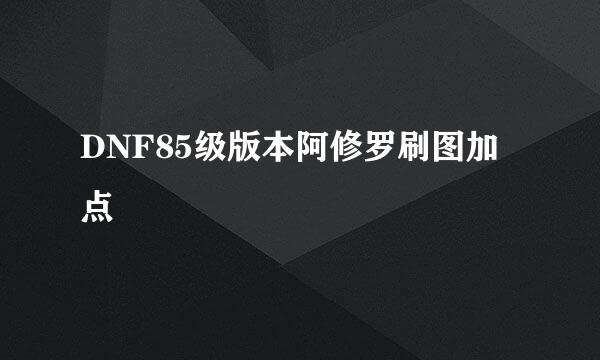 DNF85级版本阿修罗刷图加点