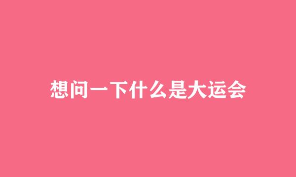 想问一下什么是大运会