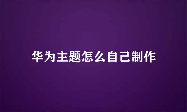 华为主题怎么自己制作