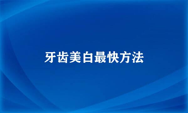 牙齿美白最快方法