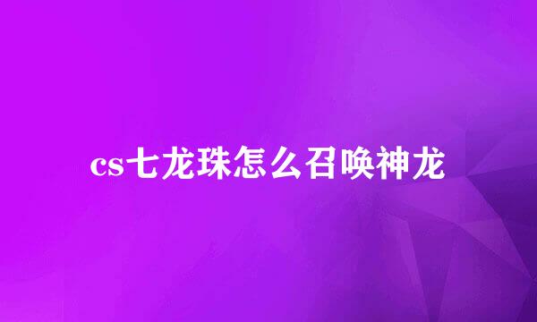cs七龙珠怎么召唤神龙