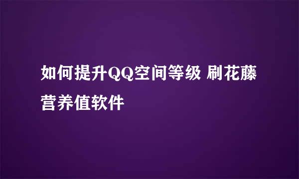 如何提升QQ空间等级 刷花藤营养值软件