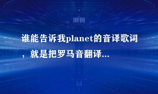 谁能告诉我planet的音译歌词，就是把罗马音翻译成中文，ラムジ唱的。