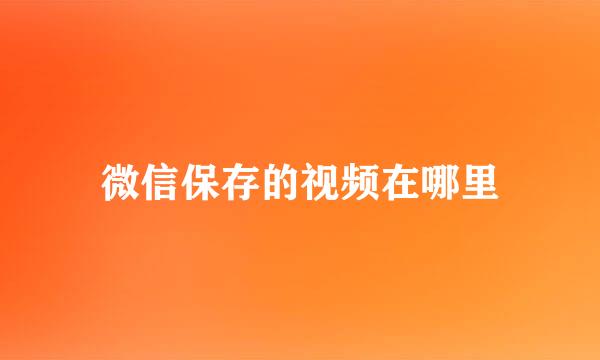 微信保存的视频在哪里
