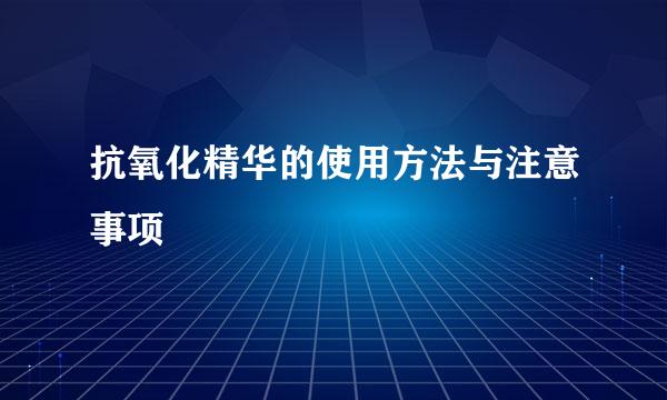 抗氧化精华的使用方法与注意事项