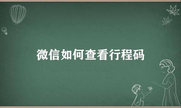 微信如何查看行程码