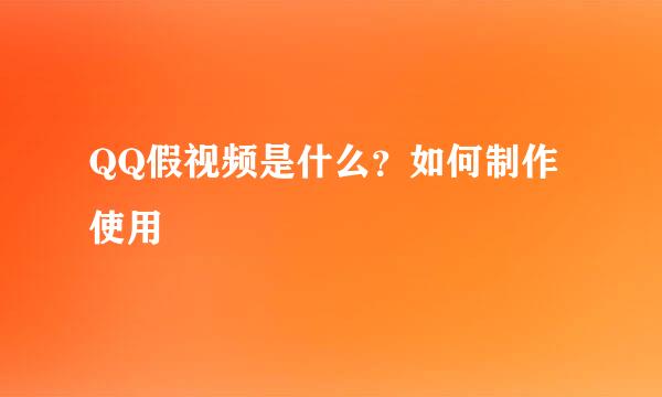 QQ假视频是什么？如何制作使用