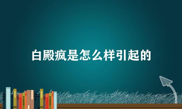 白殿疯是怎么样引起的