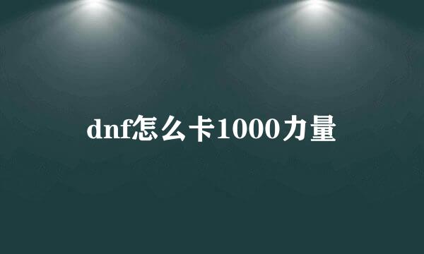 dnf怎么卡1000力量