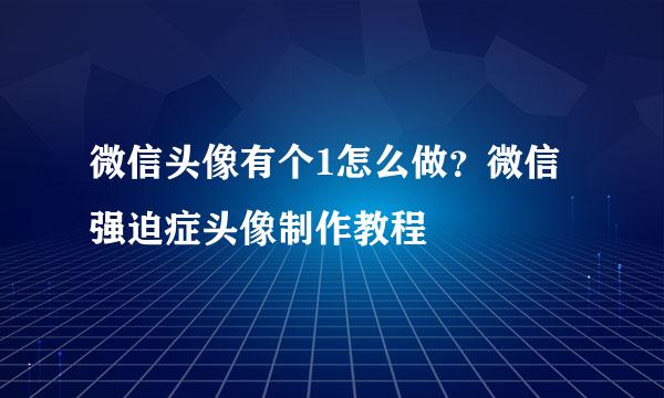 微信头像有个1怎么做?微信强迫症头像制作教程