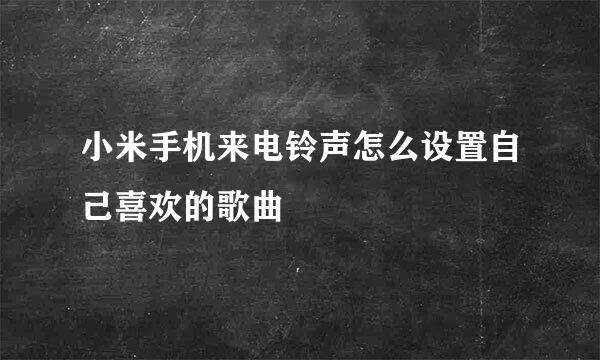 小米手机来电铃声怎么设置自己喜欢的歌曲