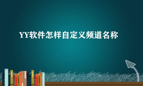 YY软件怎样自定义频道名称