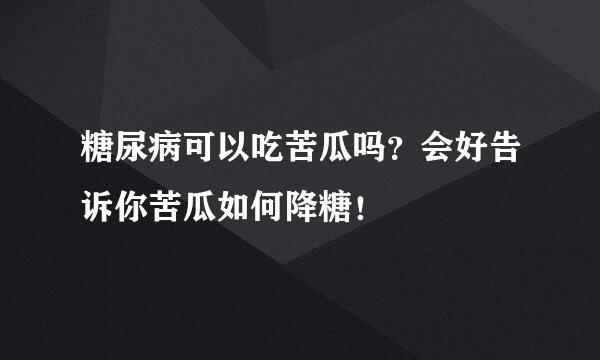 糖尿病可以吃苦瓜吗？会好告诉你苦瓜如何降糖！