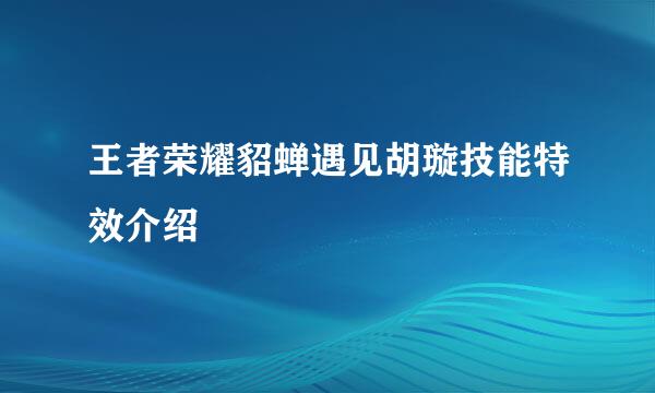 王者荣耀貂蝉遇见胡璇技能特效介绍