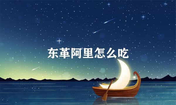 东革阿里怎么吃