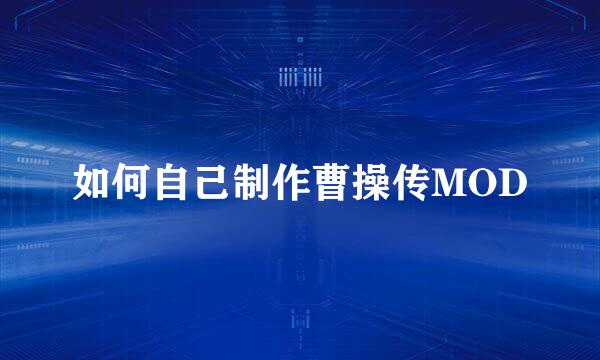 如何自己制作曹操传MOD