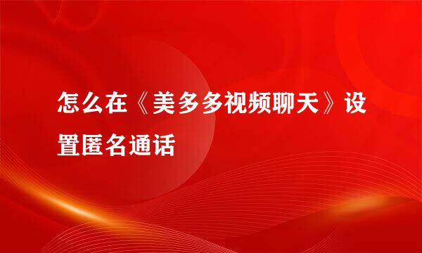 怎么在《美多多视频聊天》设置匿名通话