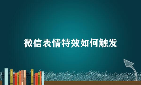 微信表情特效如何触发