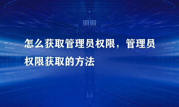 怎么获取管理员权限，管理员权限获取的方法