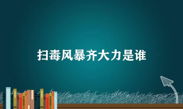 扫毒风暴齐大力是谁
