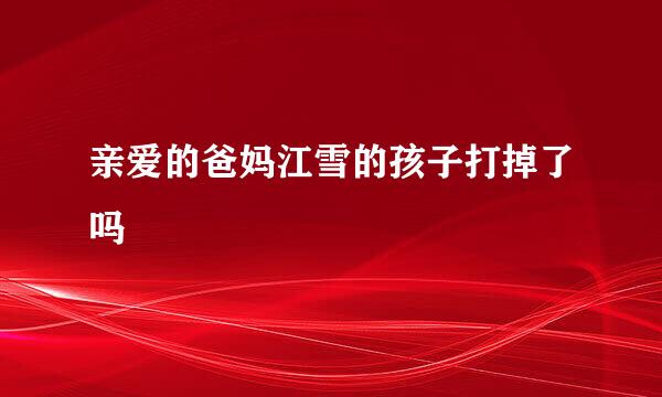 亲爱的爸妈江雪的孩子打掉了吗