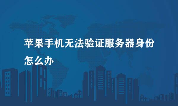 苹果手机无法验证服务器身份怎么办