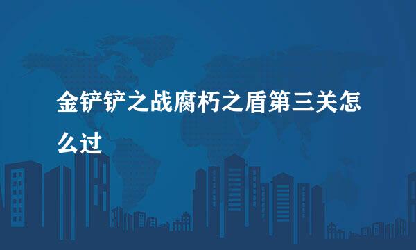 金铲铲之战腐朽之盾第三关怎么过
