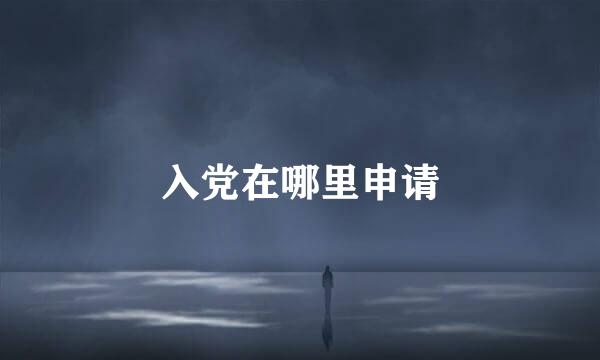 入党在哪里申请