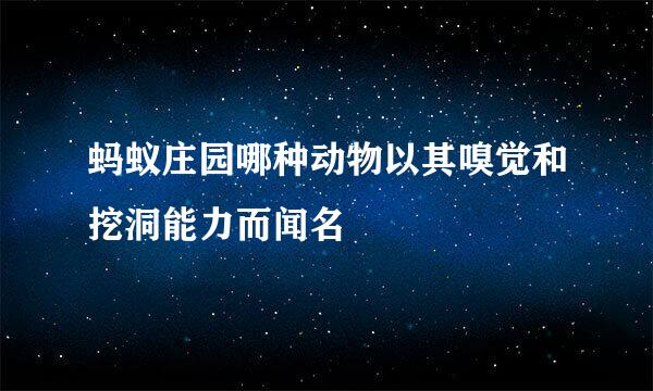 蚂蚁庄园哪种动物以其嗅觉和挖洞能力而闻名