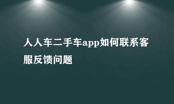 人人车二手车app如何联系客服反馈问题