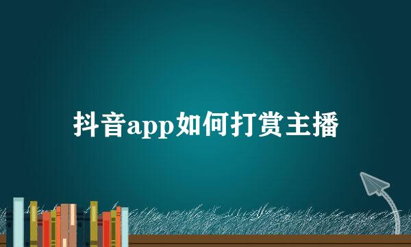 抖音app如何打赏主播