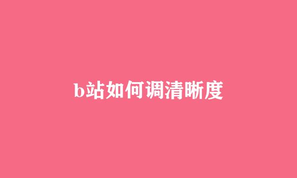 b站如何调清晰度