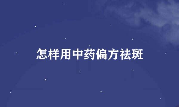 怎样用中药偏方祛斑