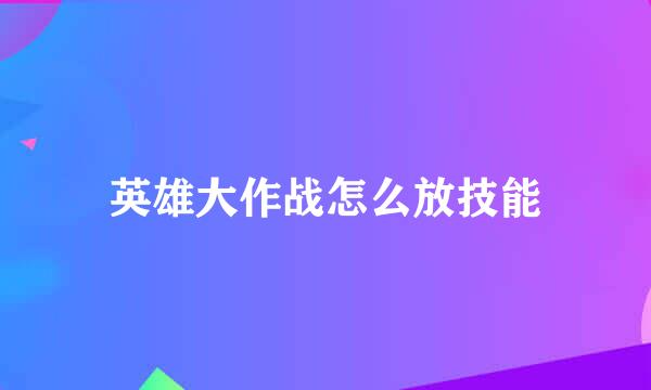 英雄大作战怎么放技能